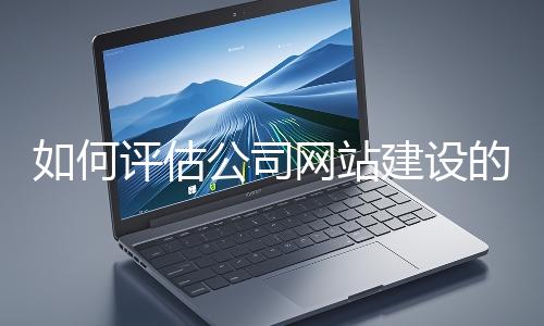如何評(píng)估公司網(wǎng)站建設(shè)的效果?