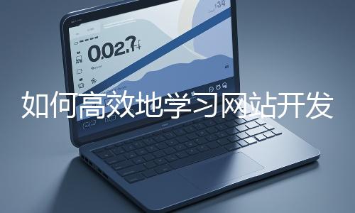 如何高效地學(xué)習(xí)網(wǎng)站開發(fā)的基礎(chǔ)知識(shí)？